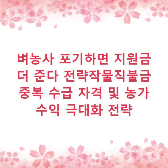 벼농사 포기하면 지원금 더 준다 전략작물직불금 중복 수급 자격 및 농가 수익 극대화 전략