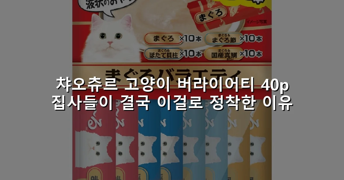 챠오츄르 고양이 버라이어티 40p 집사들이 결국 이걸로 정착한 이유