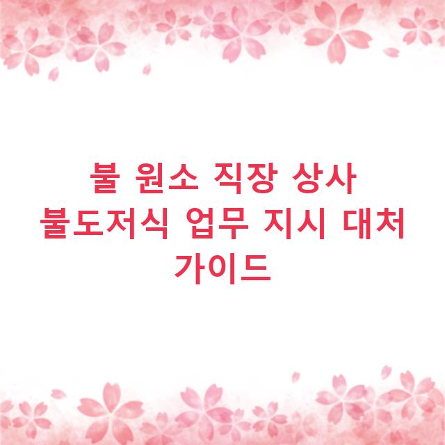 불 원소 직장 상사 불도저식 업무 지시 대처 가이드