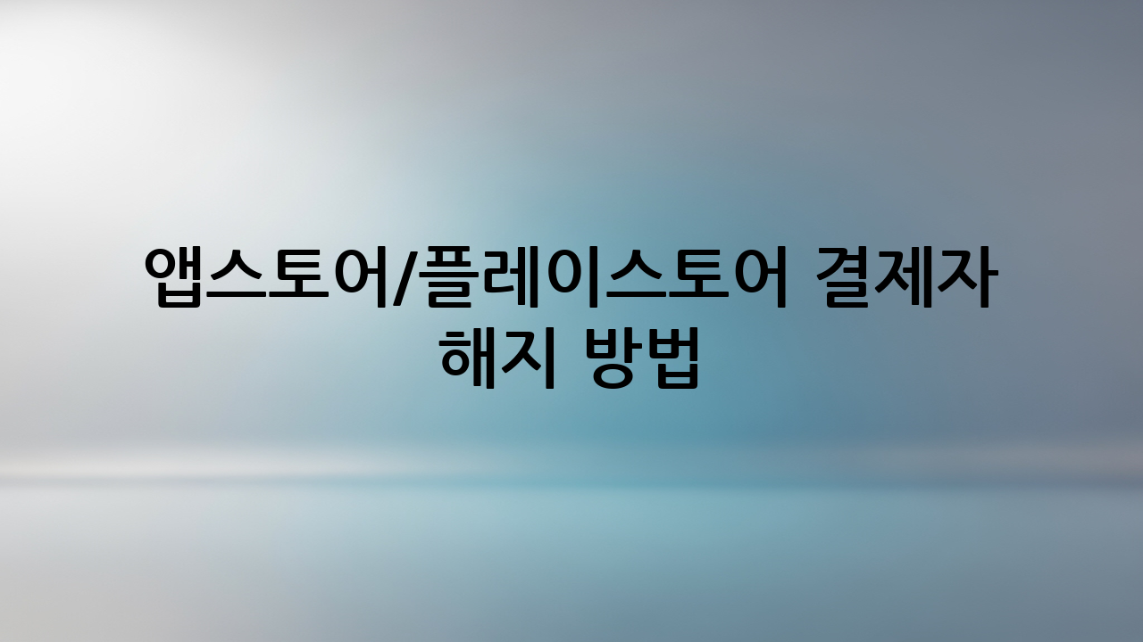 앱스토어/플레이스토어 결제자 해지 방법