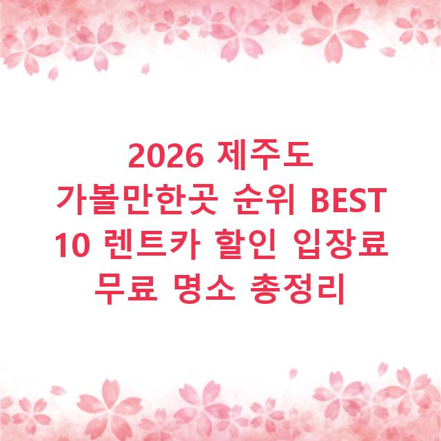 2026 제주도 가볼만한곳 순위 BEST 10 렌트카 할인 입장료 무료 명소 총정리