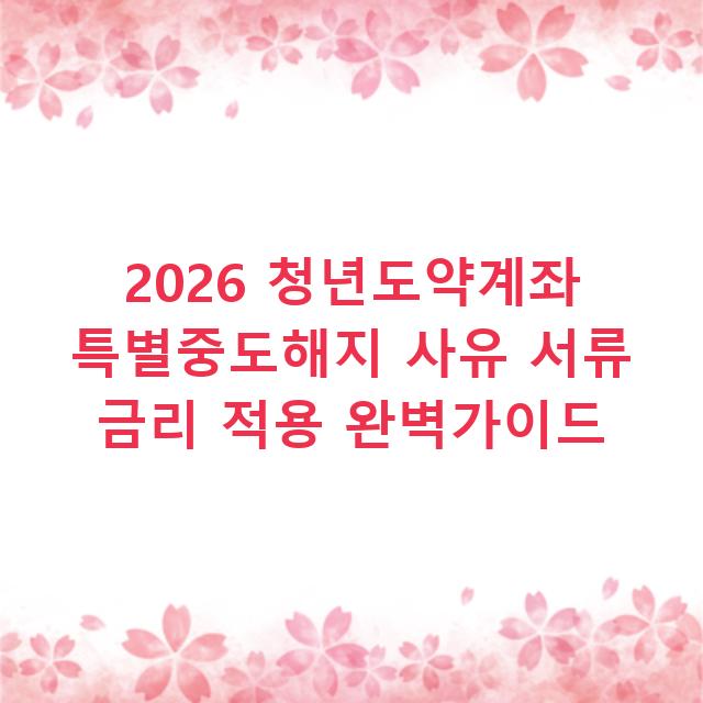 2026 청년도약계좌 특별중도해지 사유 서류 금리 적용 완벽가이드