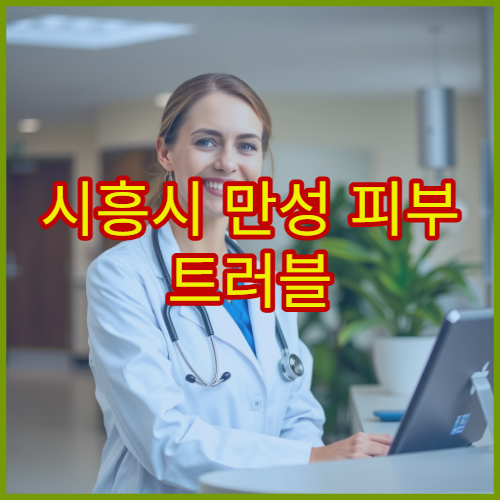 시흥시 만성 피부 트러블 원인 분석과 맞춤 치료 가능한 병원 정보