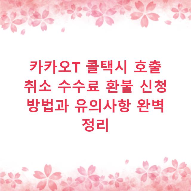카카오T 콜택시 호출 취소 수수료 환불 신청 방법과 유의사항 완벽 정리
