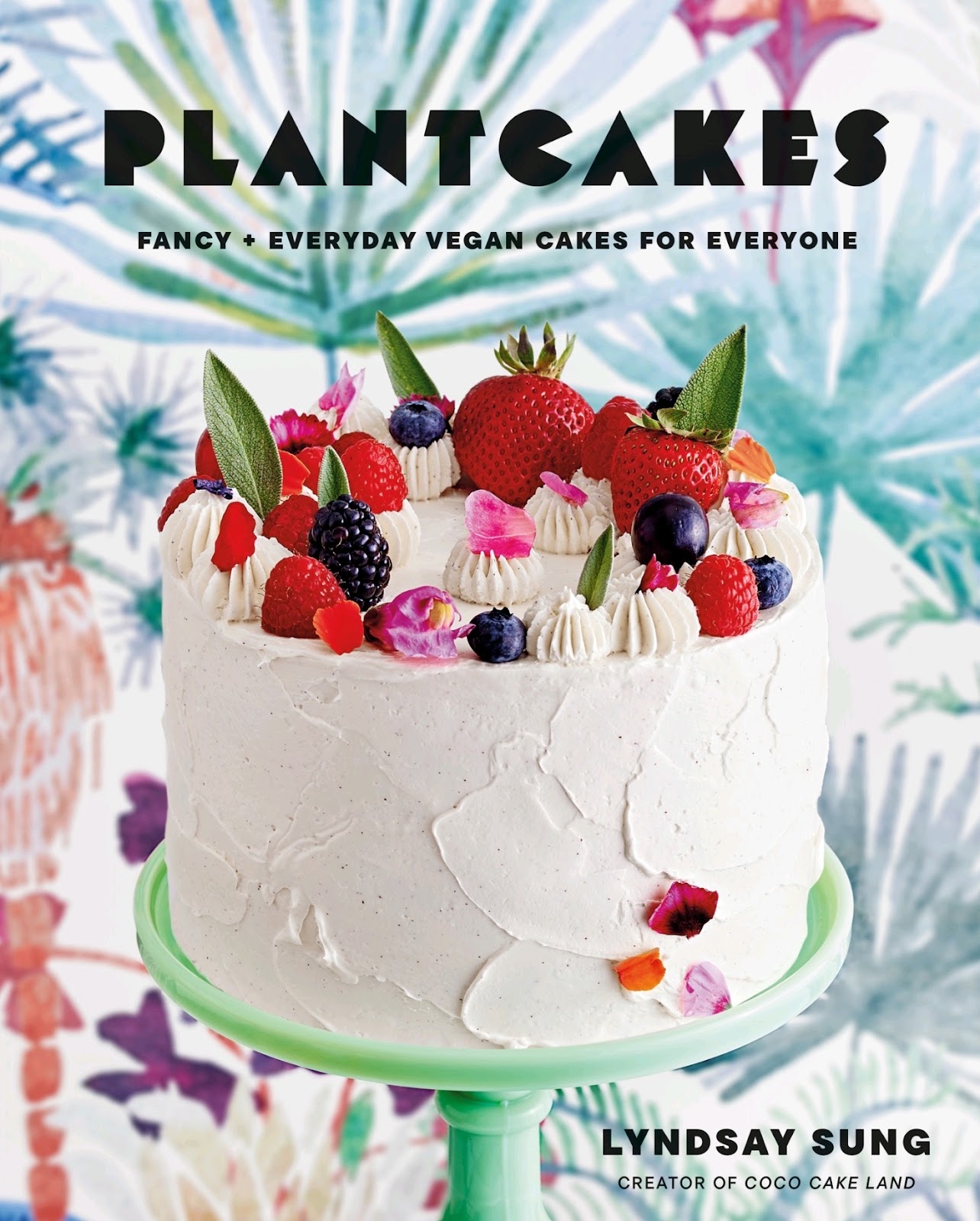 Plantcakes: Fancy + Everyday Vegan Cakes for Everyone *