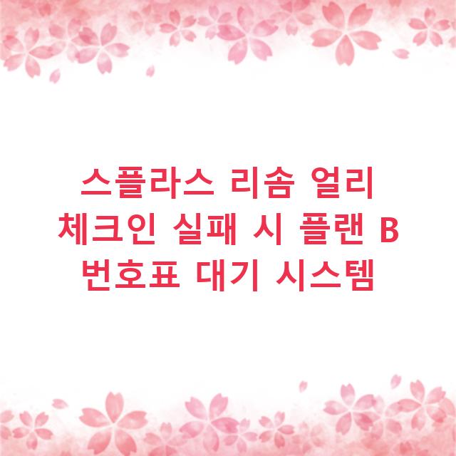 스플라스 리솜 얼리 체크인 실패 시 플랜 B 번호표 대기 시스템
