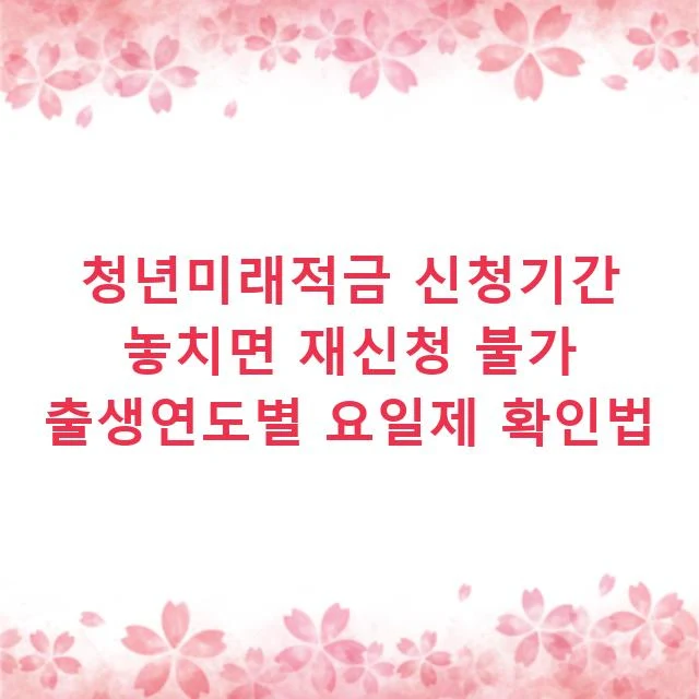 청년미래적금 신청기간 놓치면 재신청 불가 출생연도별 요일제 확인법