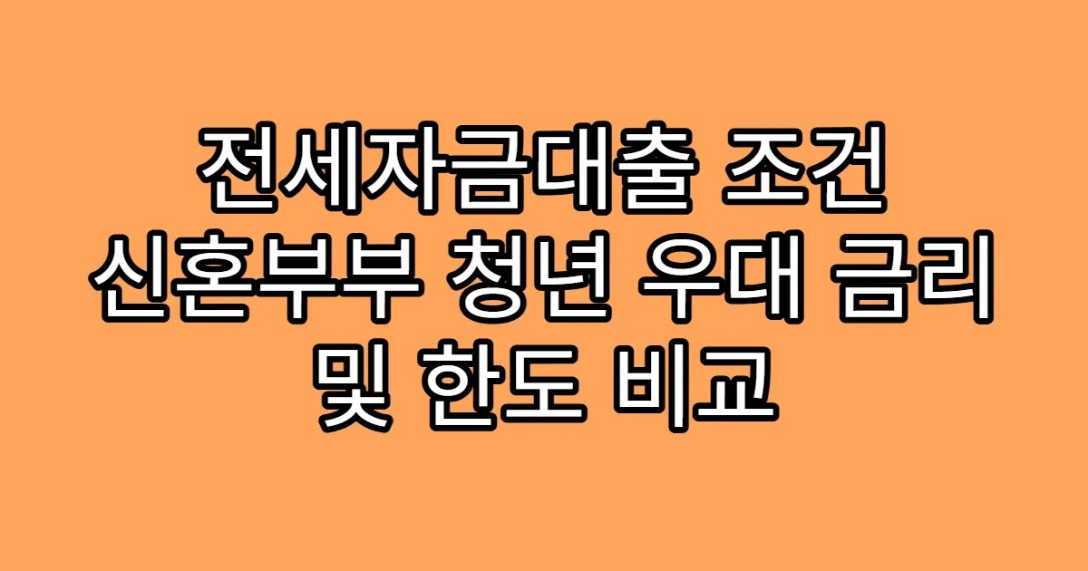 전세자금대출 조건 신혼부부 청년 우대 금리 및 한도 비교