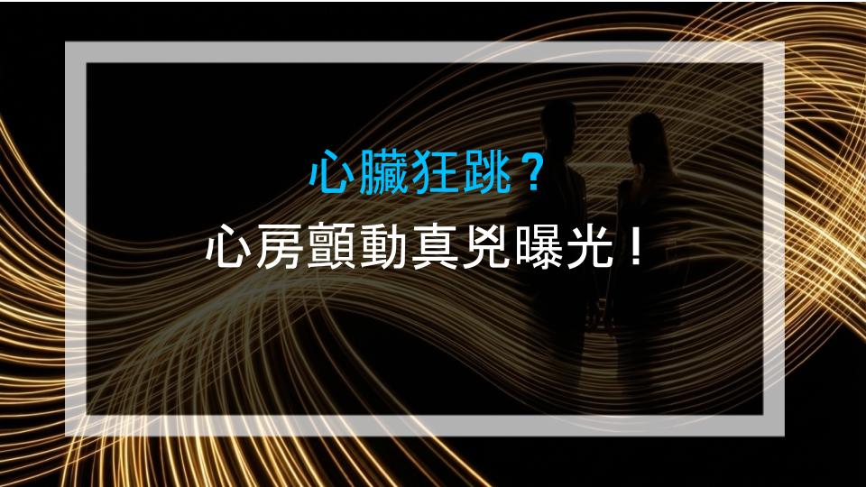 心臟狂跳？心房顫動真兇曝光！