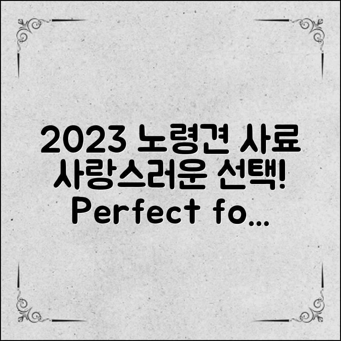 2023 강아지노령견 사료 추천, 사랑스러운 노령견을 위한 완벽한 선택!