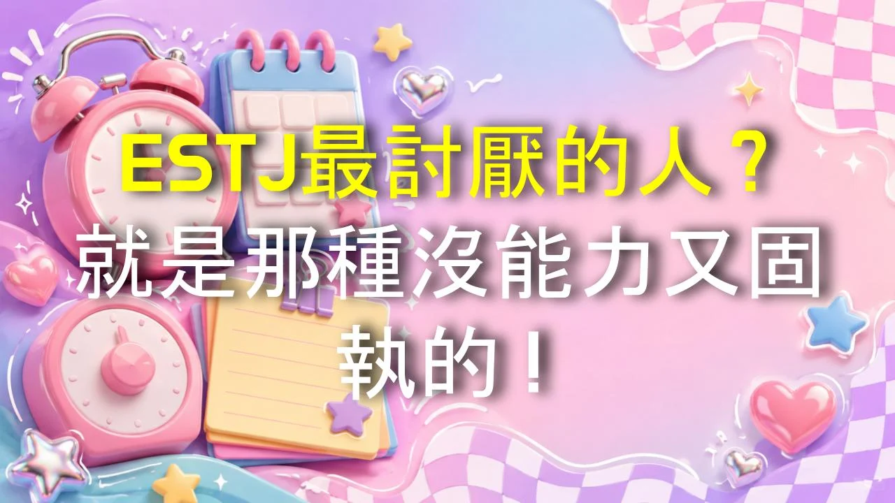 ESTJ最討厭的人？就是那種沒能力又固執的！