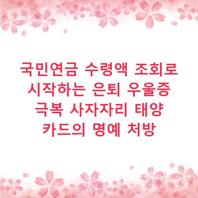 국민연금 수령액 조회로 시작하는 은퇴 우울증 극복 사자자리 태양 카드의 명예 처방
