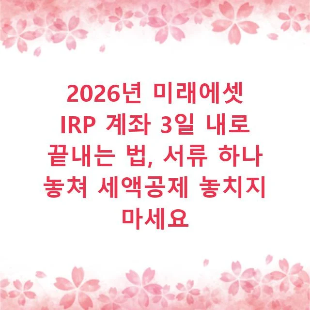 2026년 미래에셋 IRP 계좌 3일 내로 끝내는 법, 서류 하나 놓쳐 세액공제 놓치지 마세요