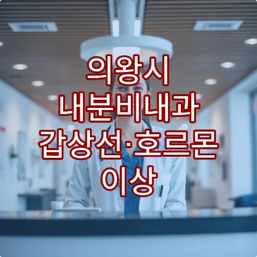 의왕시 내분비내과 갑상선·호르몬 이상 진단과 맞춤 치료 가능한 병원