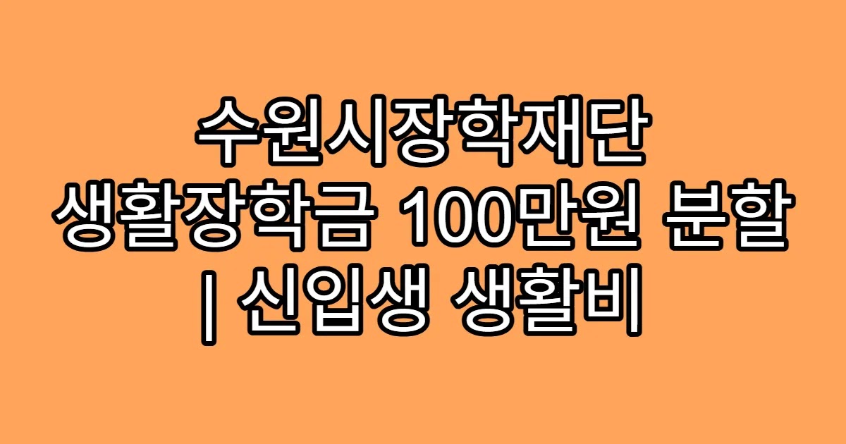 수원시장학재단 생활장학금 100만원 분할 | 신입생 생활비
