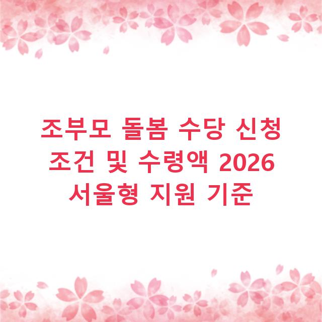 조부모 돌봄 수당 신청 조건 및 수령액 2026 서울형 지원 기준