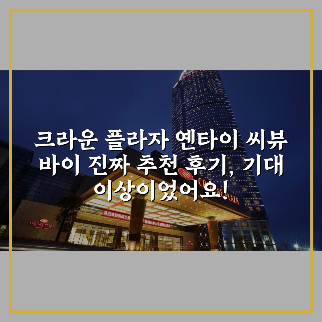 크라운 플라자 옌타이 씨뷰 바이 진짜 추천 후기, 기대 이상이었어요!