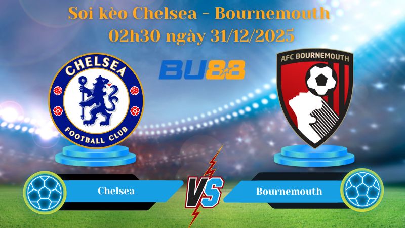 Nhận định soi kèo bóng đá Chelsea - Bournemouth 02h30 ngày 31/12/2025