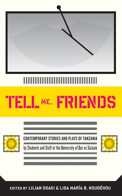 Tell Me Friends. Contemporary Stories and Plays of Tanzania- Contemporary Stories and Plays of Tanzania