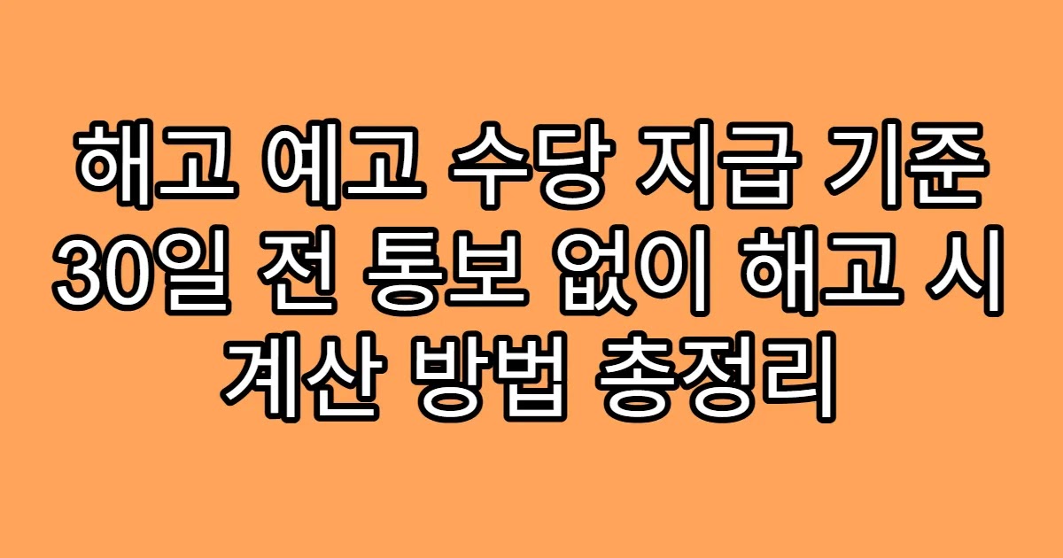 해고 예고 수당 지급 기준 30일 전 통보 없이 해고 시 계산 방법 총정리