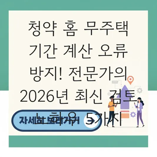 청약 홈 무주택 기간 자동 계산 오류 방지를 위한 직접 산정 및 검토 노하우 대표 이미지