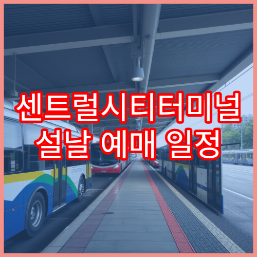 센트럴시티터미널 설날 예매 일정 및 주요 노선 예매처 총정리