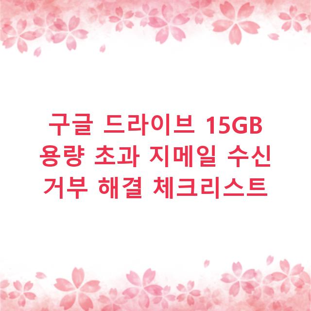 구글 드라이브 15GB 용량 초과 지메일 수신 거부 해결 체크리스트