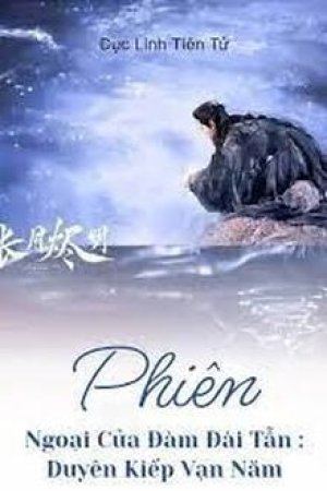 Phiên Ngoại Của Đàm Đài Tẫn: Duyên Kiếp Vạn Năm