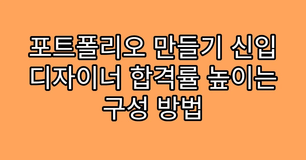 포트폴리오 만들기 신입 디자이너 합격률 높이는 구성 방법