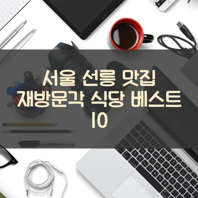 서울 선릉 맛집 재방문각 식당 베스트 10 썸네일