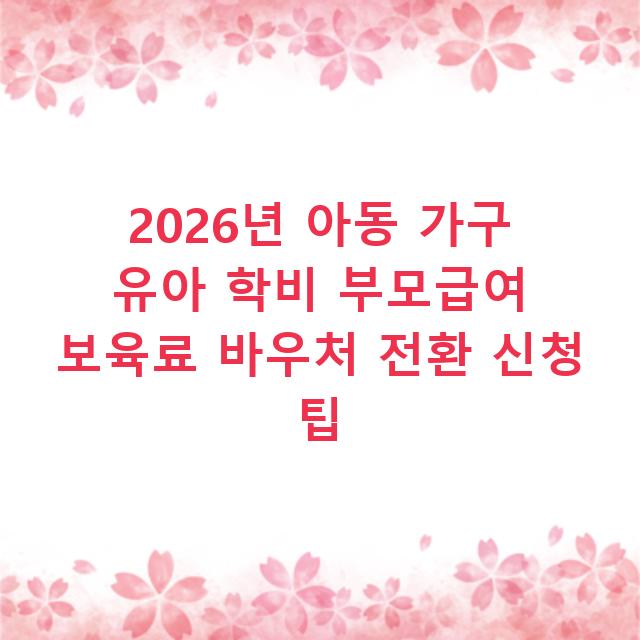 2026년 아동 가구 유아 학비 부모급여 보육료 바우처 전환 신청 팁