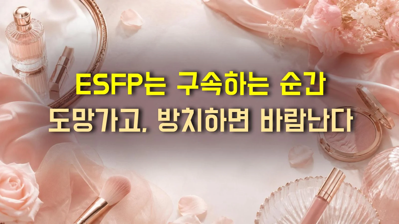 ESFP는 구속하는 순간 도망가고, 방치하면 바람난다