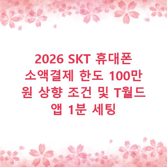 2026 SKT 휴대폰 소액결제 한도 100만 원 상향 조건 및 T월드 앱 1분 세팅