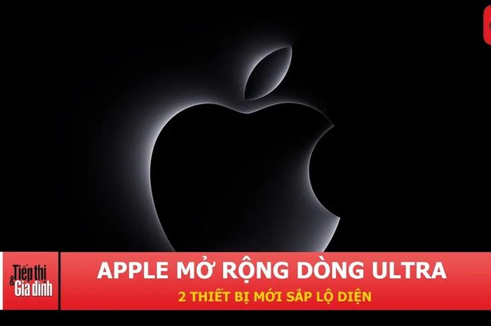 Apple có thể tung ra cùng lúc hai thiết bị Ultra mới - Tạp chí Tiếp thị &amp; Gia đình