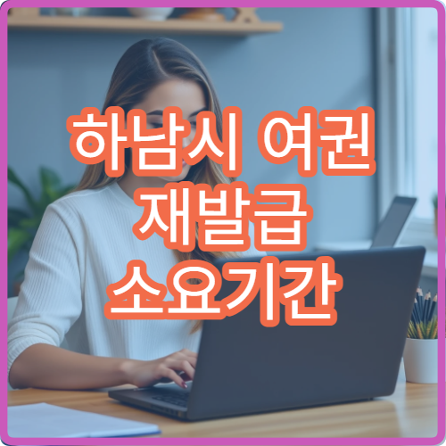 하남시 여권 재발급 소요기간 신청 후 수령까지 걸리는 시간 정리
