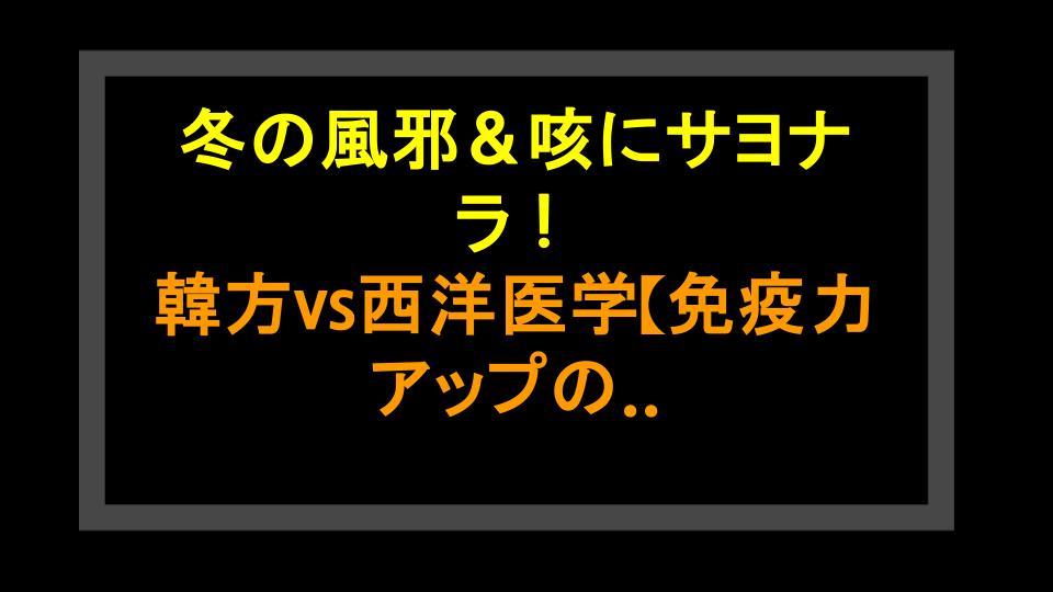 冬の風邪＆咳にサヨナラ！韓方vs西洋医学【免疫力アップの秘密を暴露】