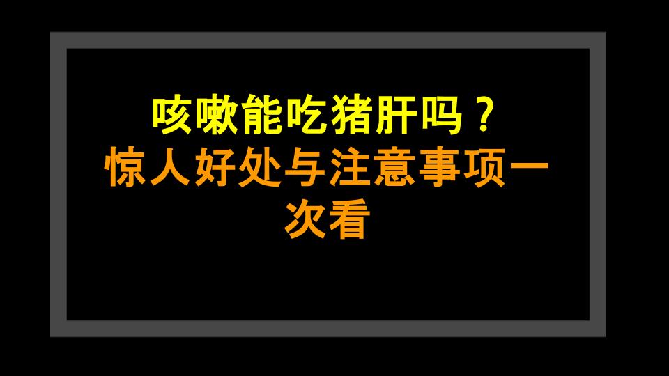 咳嗽能吃猪肝吗？惊人好处与注意事项一次看