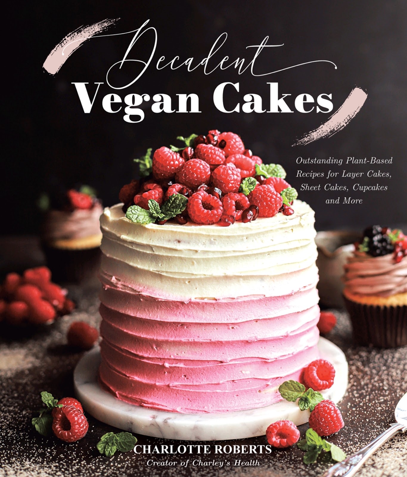 Decadent Vegan Cakes: Outstanding Plant-Based Recipes for Layer Cakes, Sheet Cakes, Cupcakes and More *