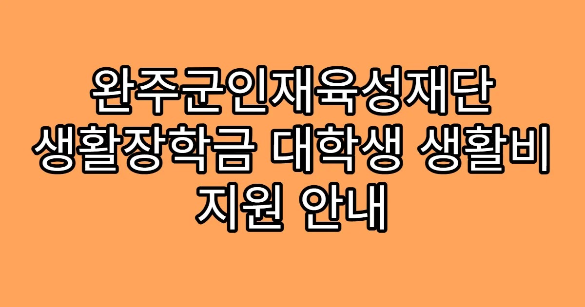 완주군인재육성재단 생활장학금 대학생 생활비 지원 안내