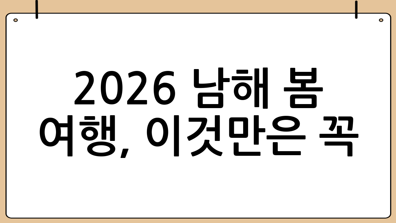 2026 남해 봄 여행, 이것만은 꼭!