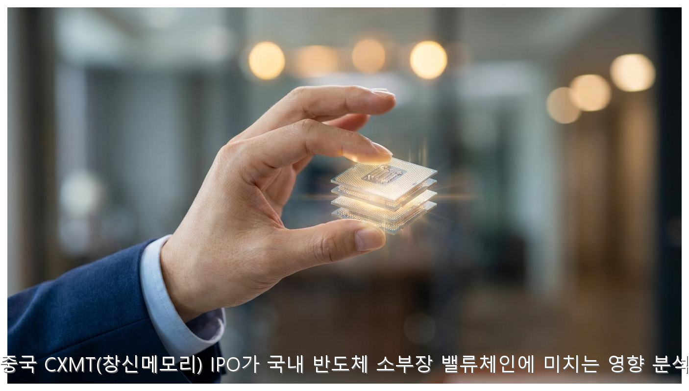 중국 CXMT(창신메모리) IPO가 국내 반도체 소부장 밸류체인에 미치는 영향 분석 핵심 안내 및 분석 인포그래픽 (5)