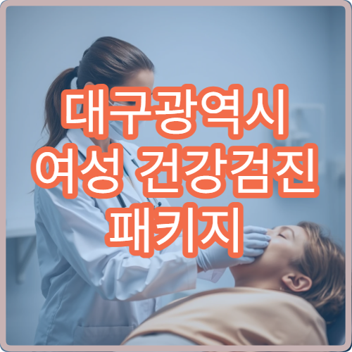 대구광역시 여성 건강검진 패키지 구성과 필수 검사 항목 제공 병원 정보