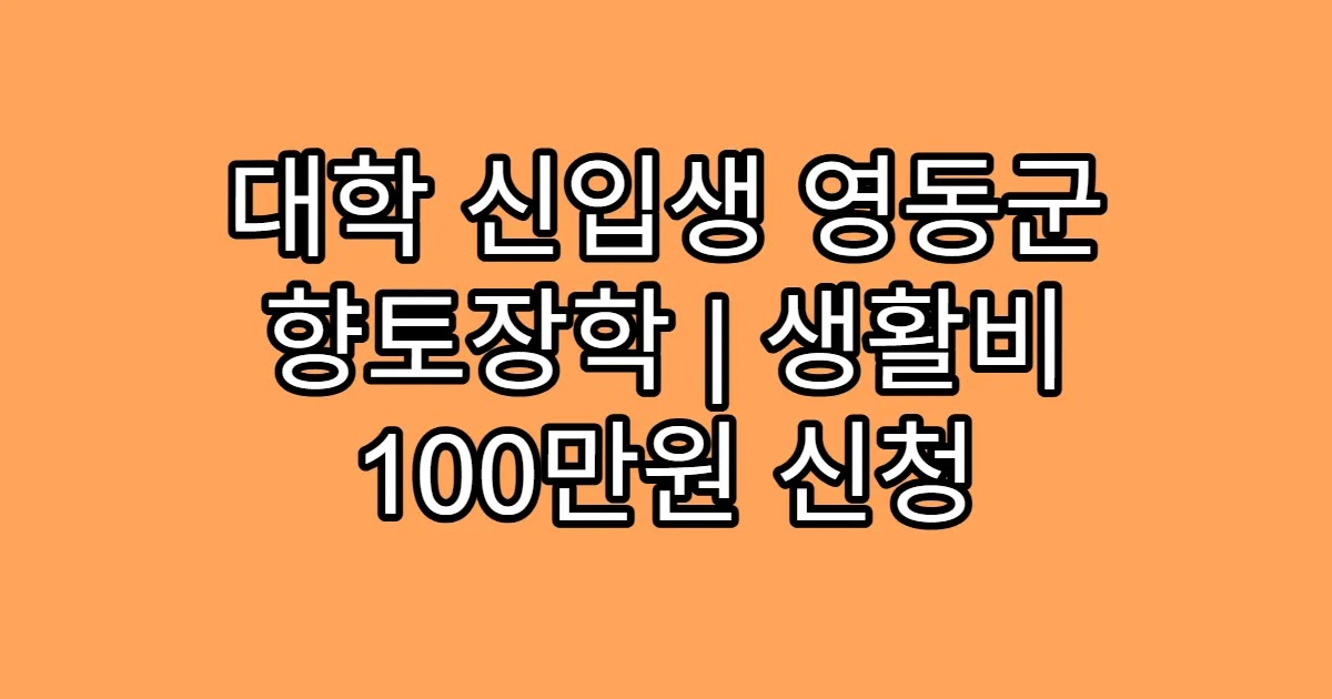 대학 신입생 영동군 향토장학 | 생활비 100만원 신청