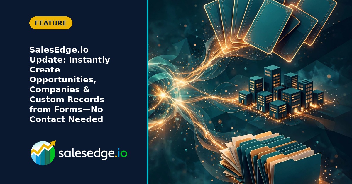SalesEdge.io Update: Instantly Create Opportunities, Companies & Custom Records from Forms—No Contact Needed