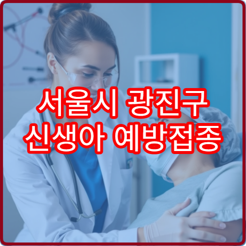 서울시 광진구 신생아 예방접종 병원과 필수 접종 항목 정리