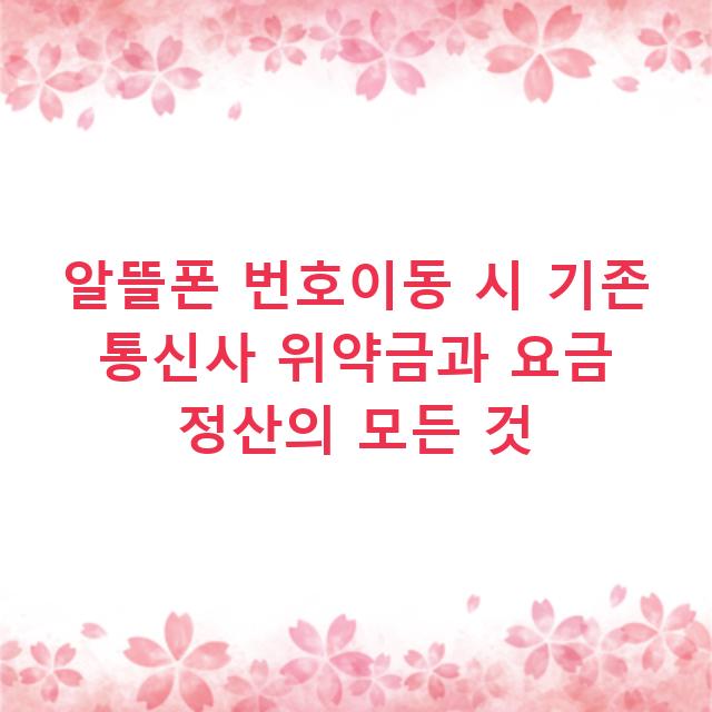 알뜰폰 번호이동 시 기존 통신사 위약금과 요금 정산의 모든 것