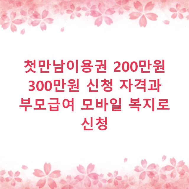 첫만남이용권 200만원 300만원 신청 자격과 부모급여 모바일 복지로 신청