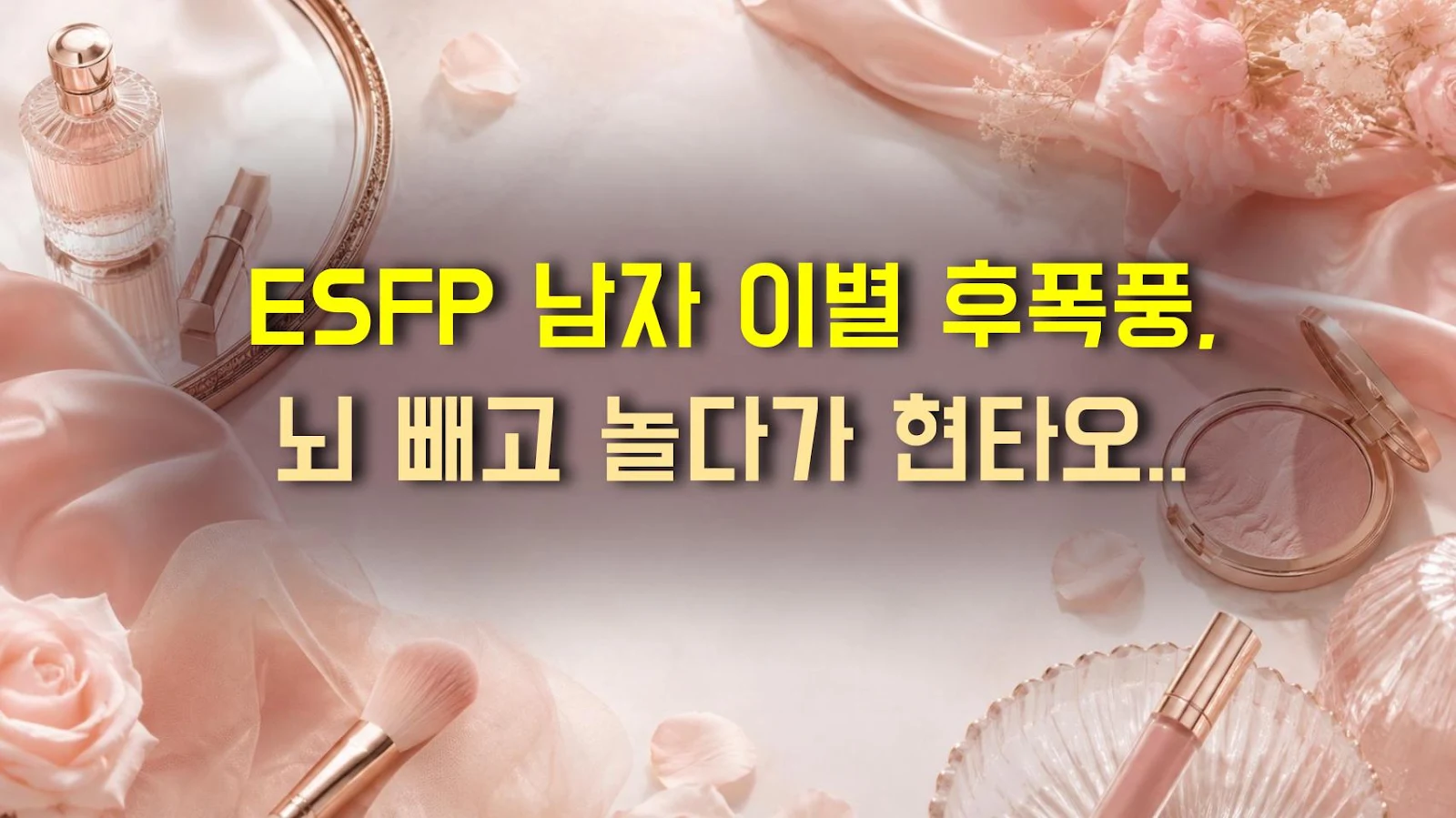 ESFP 남자 이별 후폭풍, 뇌 빼고 놀다가 현타오는 시기
