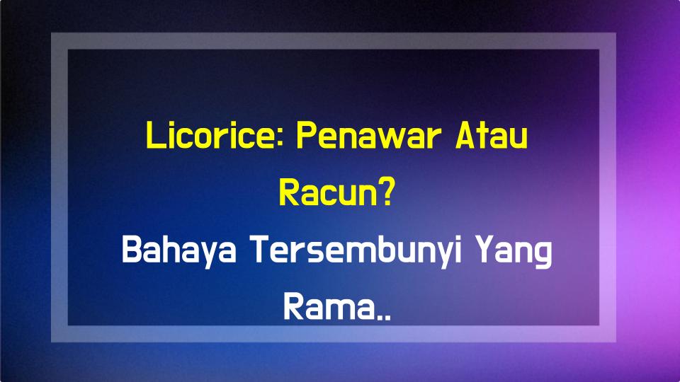 Licorice: Penawar Atau Racun? Bahaya Tersembunyi Yang Ramai Tak Tahu! 😱