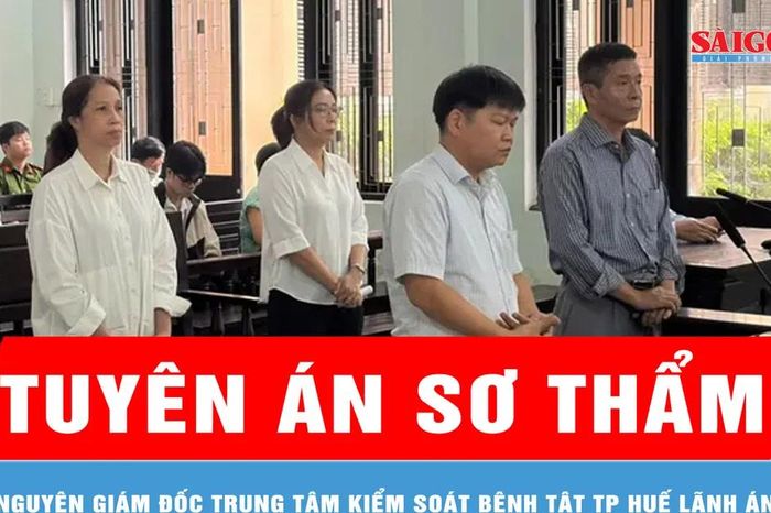 Nguyên Giám đốc Trung tâm Kiểm soát bệnh tật TP Huế lãnh án tù - Báo Sài Gòn Giải Phóng